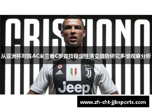 从亚洲杯对阵AC米兰看C罗竞技稳定性演变趋势研究多维观察分析 从亚洲杯对阵AC米兰看C罗竞技稳定性演变趋势研究多维观察分析