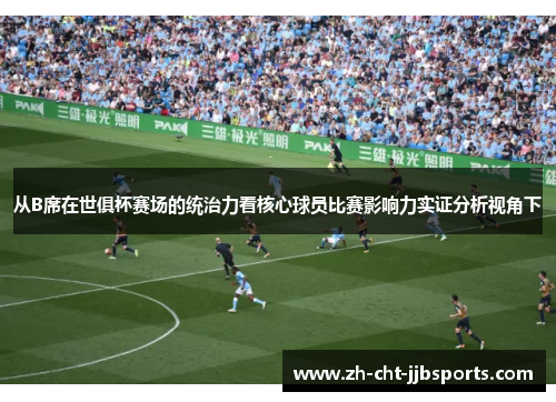 从B席在世俱杯赛场的统治力看核心球员比赛影响力实证分析视角下