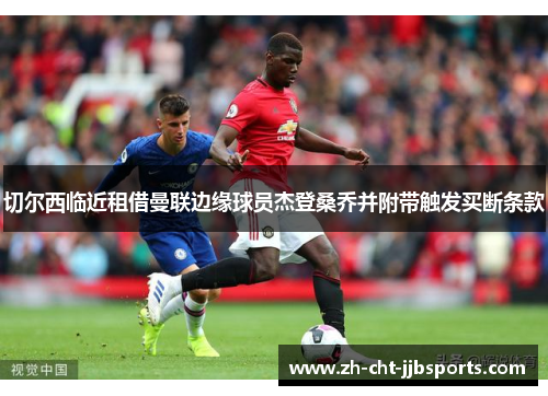 切尔西临近租借曼联边缘球员杰登桑乔并附带触发买断条款 切尔西临近租借曼联边缘球员杰登桑乔并附带触发买断条款