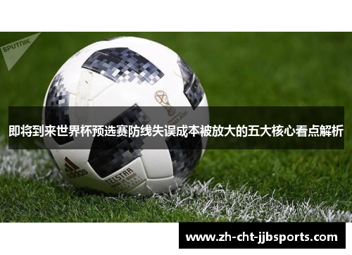 即将到来世界杯预选赛防线失误成本被放大的五大核心看点解析