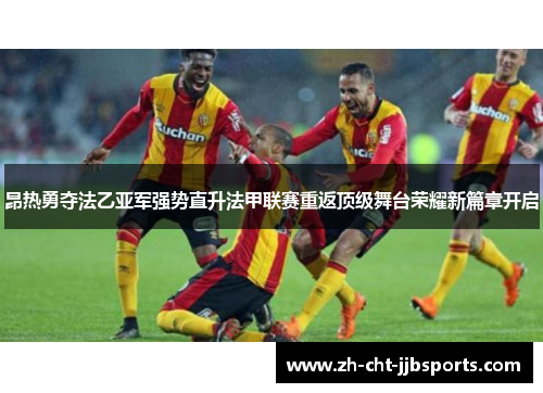 昂热勇夺法乙亚军强势直升法甲联赛重返顶级舞台荣耀新篇章开启