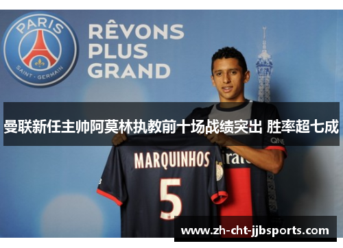 曼联新任主帅阿莫林执教前十场战绩突出 胜率超七成 曼联新任主帅阿莫林执教前十场战绩突出 胜率超七成