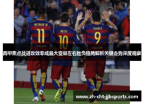 西甲焦点战进攻效率成最大变量左右胜负格局解析关键走势深度观察