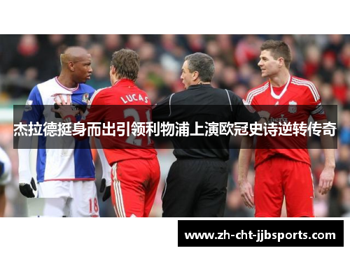 杰拉德挺身而出引领利物浦上演欧冠史诗逆转传奇 杰拉德挺身而出引领利物浦上演欧冠史诗逆转传奇