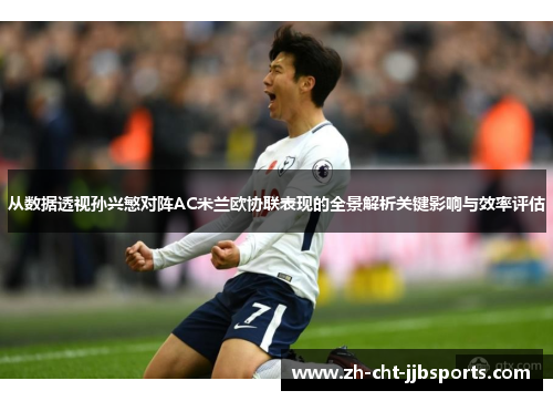 从数据透视孙兴慜对阵AC米兰欧协联表现的全景解析关键影响与效率评估 从数据透视孙兴慜对阵AC米兰欧协联表现的全景解析关键影响与效率评估
